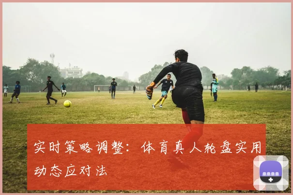 实时策略调整:体育真人轮盘实用动态应对法
